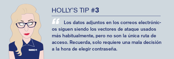 Los datos adjuntos en los correos electrónicos siguen siendo los vectores de ataque usados más habitualmente, pero no son la única ruta de acceso. Recuerda, solo requiere una mala decisión a la hora de elegir contraseña.